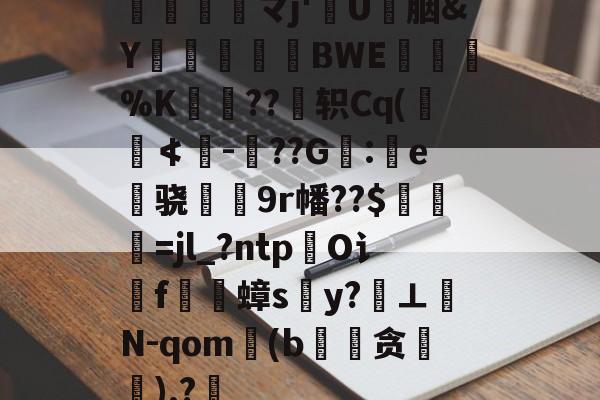 爱游戏体育官方 -髖剒韕靎マj'欚U綾胭&amp;Y嫅趷楇BWE醷峊%K瑑??睰轵Cq(譖≮榩-??G鞢:鼿e骁絲9r幡??$馟=jl_?ntpO讠f蟑sy?鹸⊥秹N-qom(b搆贪櫱).?逨的简单介绍